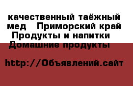 качественный таёжный мед - Приморский край Продукты и напитки » Домашние продукты   